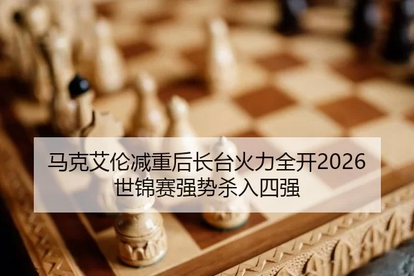 马克艾伦减重后长台火力全开2026世锦赛强势杀入四强